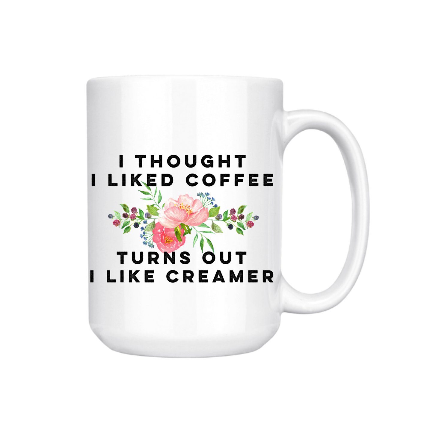 I THOUGHT I LIKED COFFEE TURNS OUT I LIKE CREAMER 15oz MUG