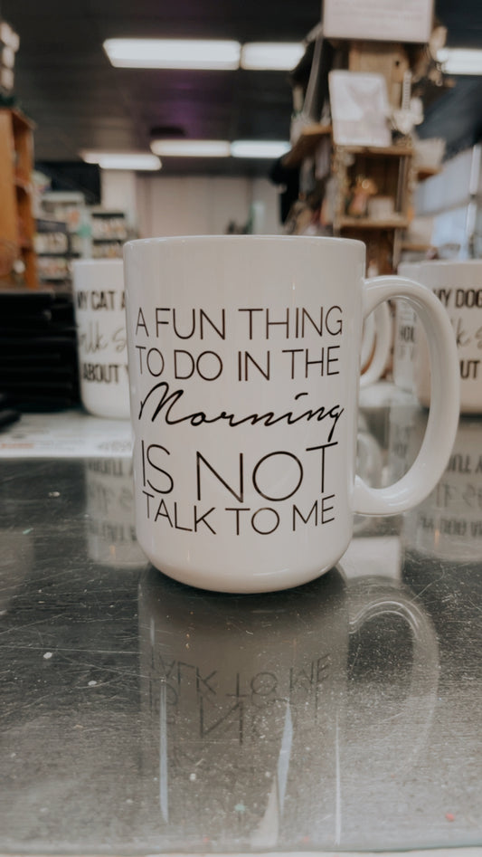 A FUN THING TO DO IN THE MORNING IS NOT TALK TO ME 15oz MUG