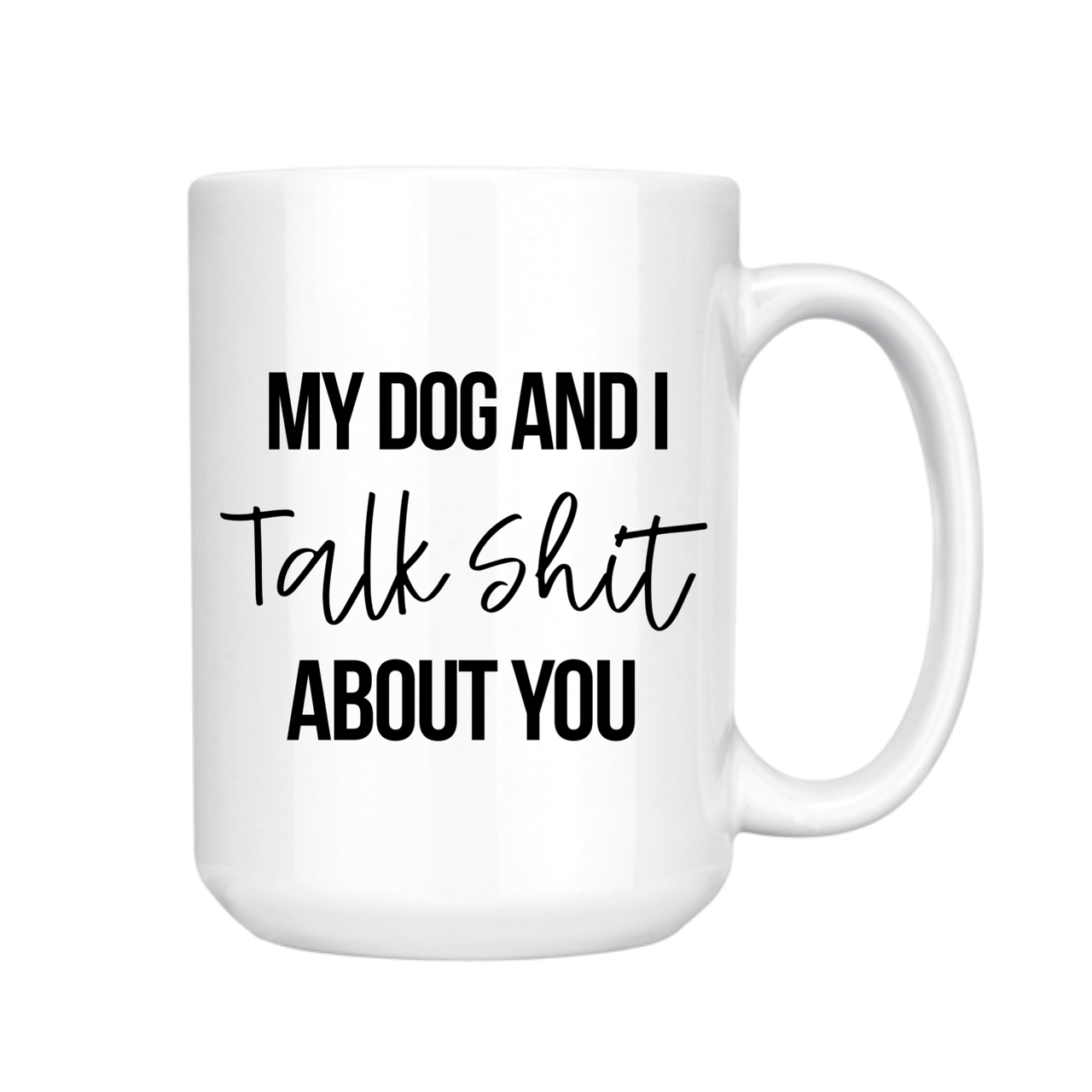 MY DOG AND I TALK SHIT ABOUT YOU 15oz MUG